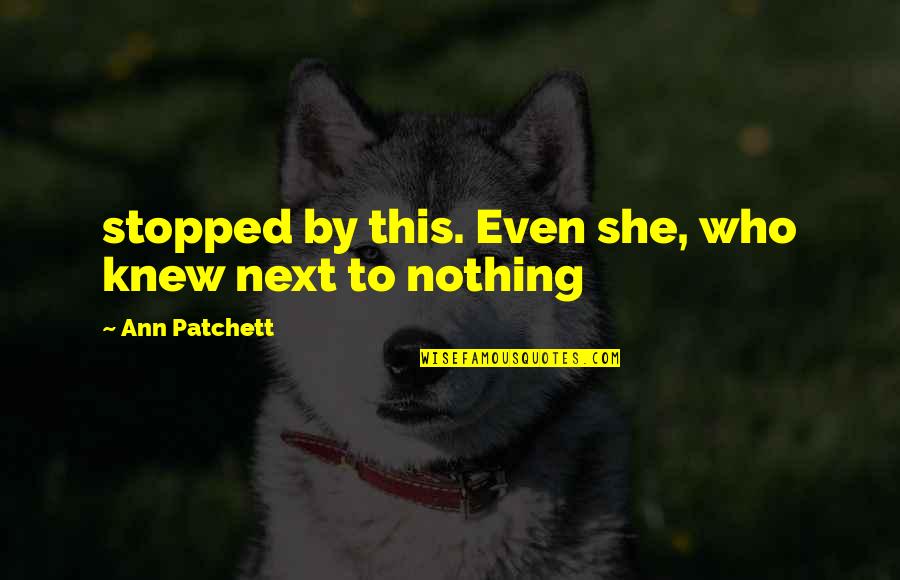 Blije Kinderen Quotes By Ann Patchett: stopped by this. Even she, who knew next Blije Kinderen Quotes By Ann Patchett: stopped by this. Even she, who knew next