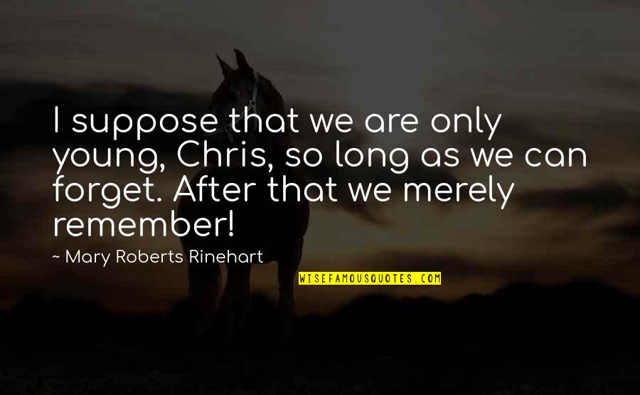 Blijf Bij Jezelf Quotes By Mary Roberts Rinehart: I suppose that we are only young, Chris, Blijf Bij Jezelf Quotes By Mary Roberts Rinehart: I suppose that we are only young, Chris,