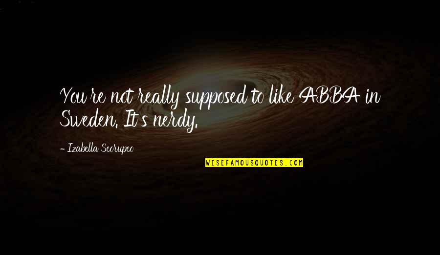 Blijf Dromen Quotes By Izabella Scorupco: You're not really supposed to like ABBA in Blijf Dromen Quotes By Izabella Scorupco: You're not really supposed to like ABBA in
