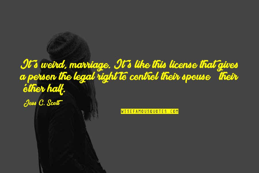 Blijf Lachen Quotes By Jess C. Scott: It's weird, marriage. It's like this license that