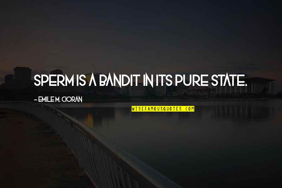 Blijft Paardrijden Quotes By Emile M. Cioran: Sperm is a bandit in its pure state. Blijft Paardrijden Quotes By Emile M. Cioran: Sperm is a bandit in its pure state.