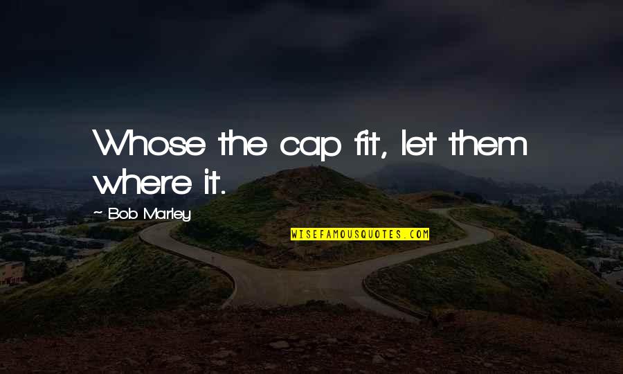 Bliksem Radar Quotes By Bob Marley: Whose the cap fit, let them where it.