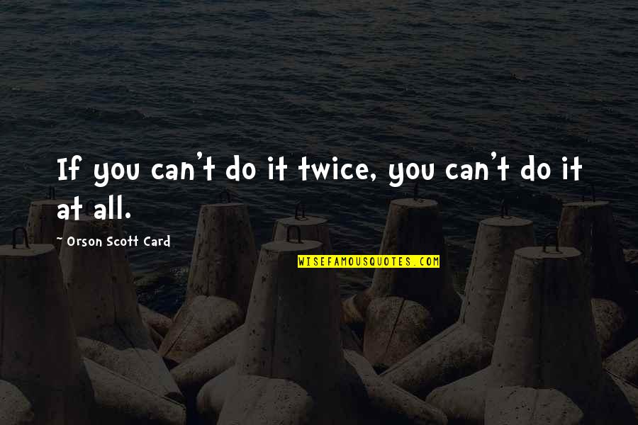 Blimey Quotes By Orson Scott Card: If you can't do it twice, you can't