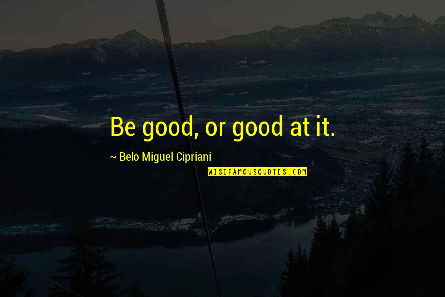 Blind A Memoir Quotes By Belo Miguel Cipriani: Be good, or good at it.