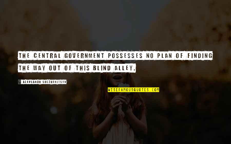 Blind Alley Quotes By Aleksandr Solzhenitsyn: The central government possesses no plan of finding