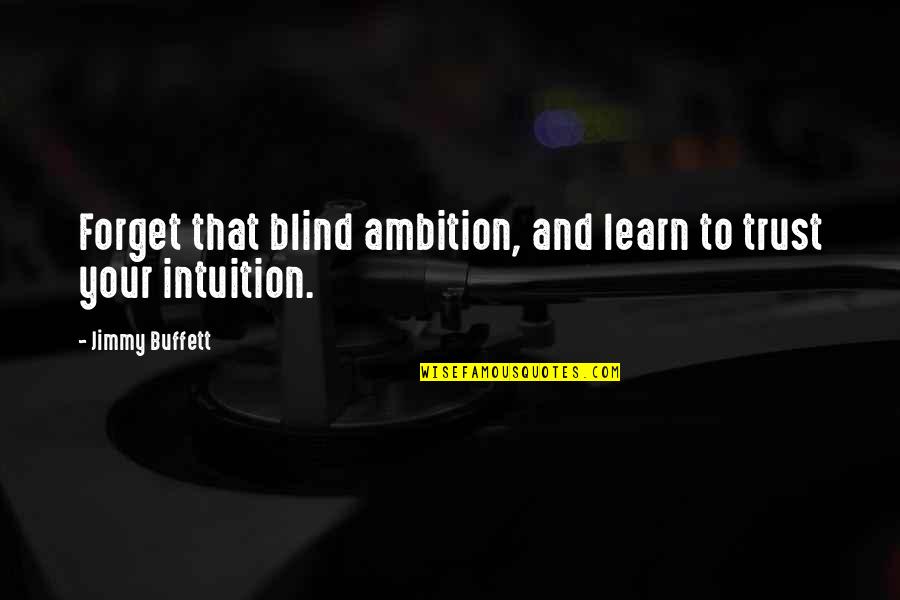 Blind Ambition Quotes By Jimmy Buffett: Forget that blind ambition, and learn to trust