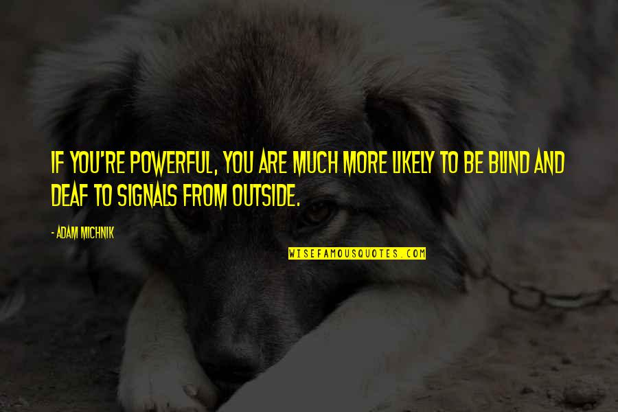Blind And Deaf Quotes By Adam Michnik: If you're powerful, you are much more likely