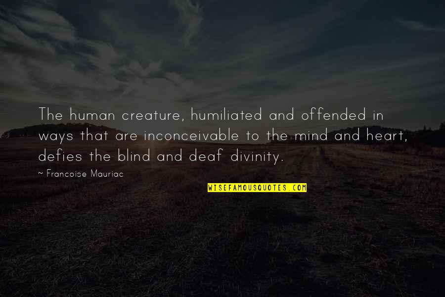 Blind And Deaf Quotes By Francoise Mauriac: The human creature, humiliated and offended in ways