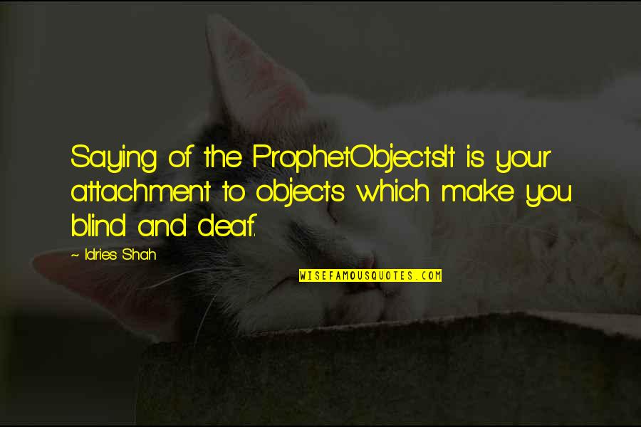 Blind And Deaf Quotes By Idries Shah: Saying of the ProphetObjectsIt is your attachment to