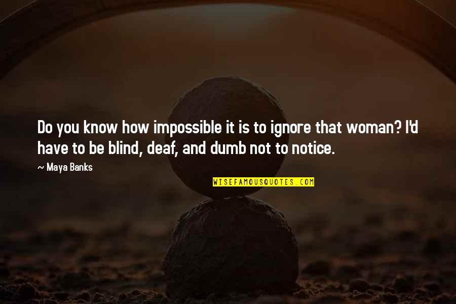 Blind And Deaf Quotes By Maya Banks: Do you know how impossible it is to