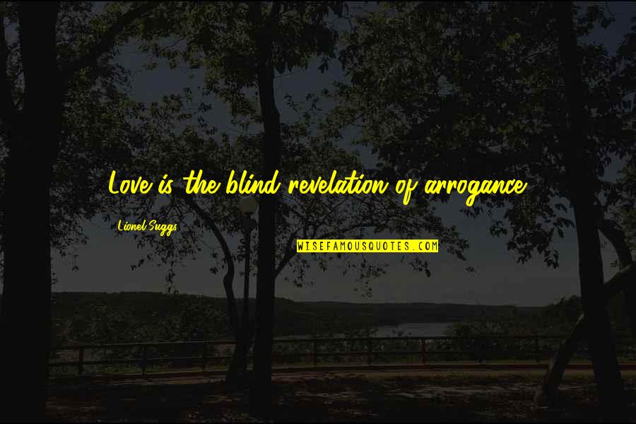 Blind Arrogance Quotes By Lionel Suggs: Love is the blind revelation of arrogance.
