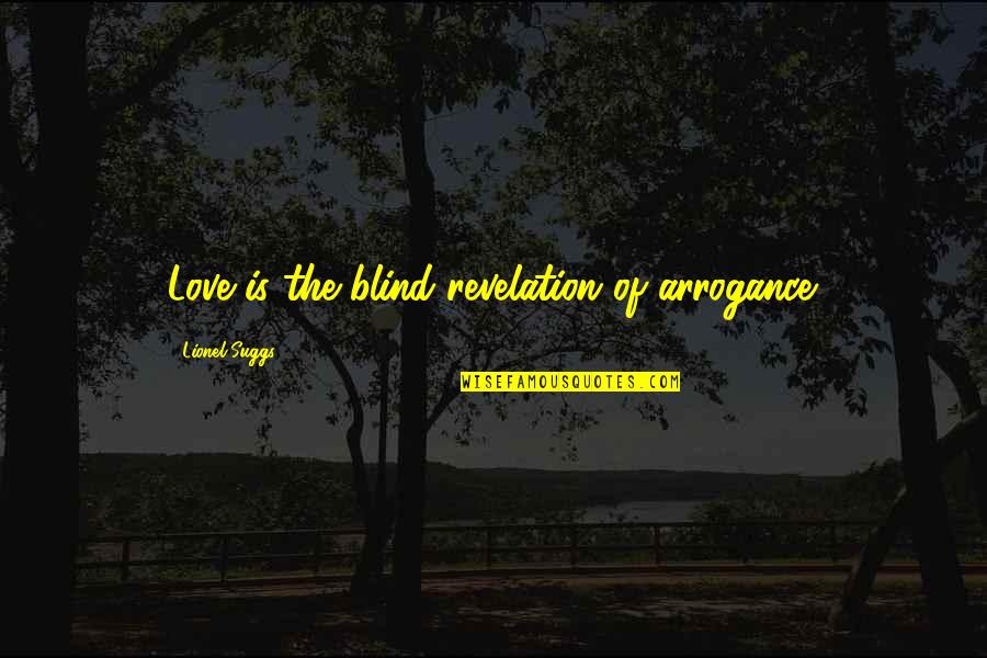 Blind Arrogance Quotes By Lionel Suggs: Love is the blind revelation of arrogance. Blind Arrogance Quotes By Lionel Suggs: Love is the blind revelation of arrogance.