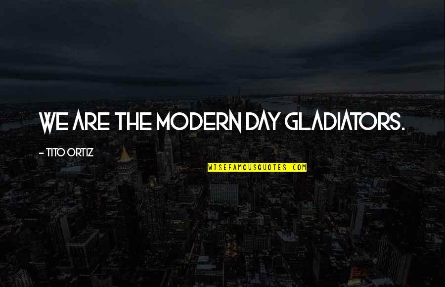 Blind Banker Quotes By Tito Ortiz: We are the modern day gladiators. Blind Banker Quotes By Tito Ortiz: We are the modern day gladiators.