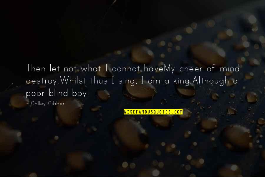 Blind Boy Quotes By Colley Cibber: Then let not what I cannot haveMy cheer Blind Boy Quotes By Colley Cibber: Then let not what I cannot haveMy cheer