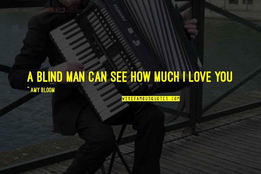 Blind But Now I See Quotes By Amy Bloom: A blind man can see how much I