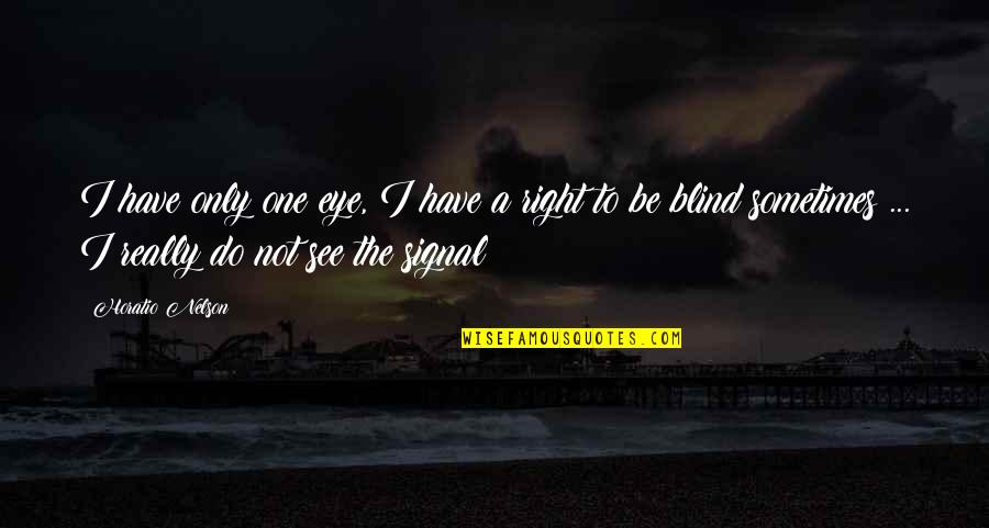 Blind But Now I See Quotes By Horatio Nelson: I have only one eye, I have a