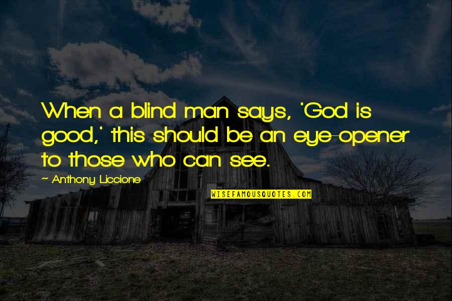 Blind Can See Quotes By Anthony Liccione: When a blind man says, 'God is good,' Blind Can See Quotes By Anthony Liccione: When a blind man says, 'God is good,'