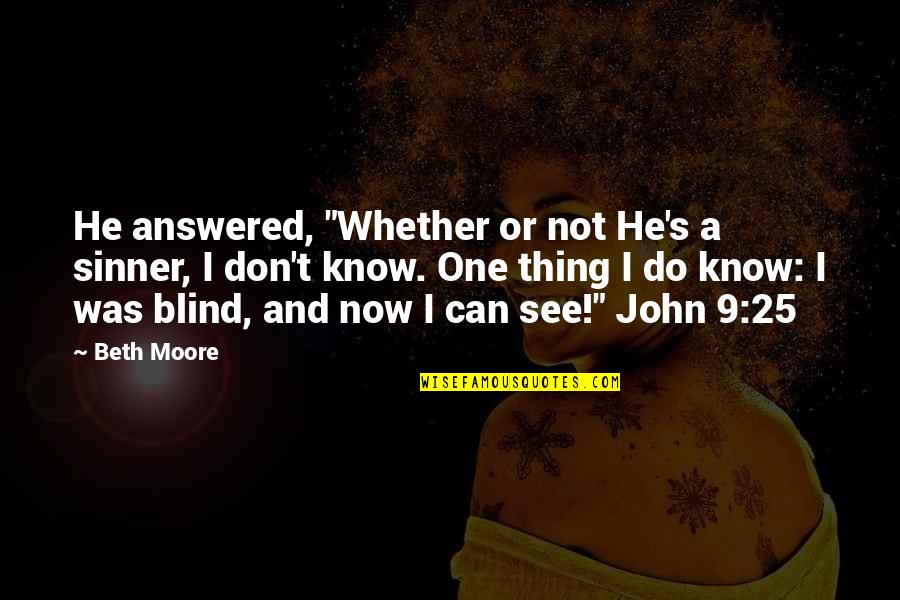 Blind Can See Quotes By Beth Moore: He answered, "Whether or not He's a sinner, Blind Can See Quotes By Beth Moore: He answered, "Whether or not He's a sinner,