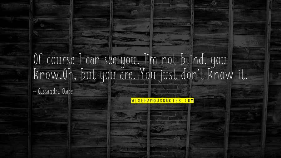 Blind Can See Quotes By Cassandra Clare: Of course I can see you. I'm not Blind Can See Quotes By Cassandra Clare: Of course I can see you. I'm not