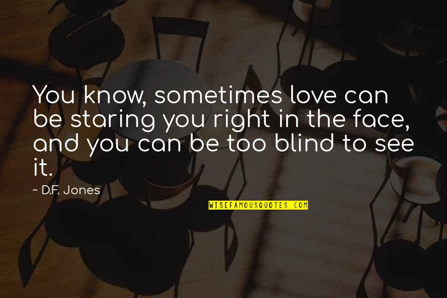 Blind Can See Quotes By D.F. Jones: You know, sometimes love can be staring you Blind Can See Quotes By D.F. Jones: You know, sometimes love can be staring you
