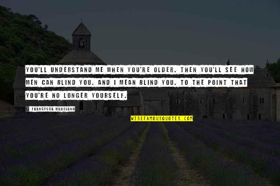 Blind Can See Quotes By Francesca Marciano: You'll understand me when you're older. Then you'll