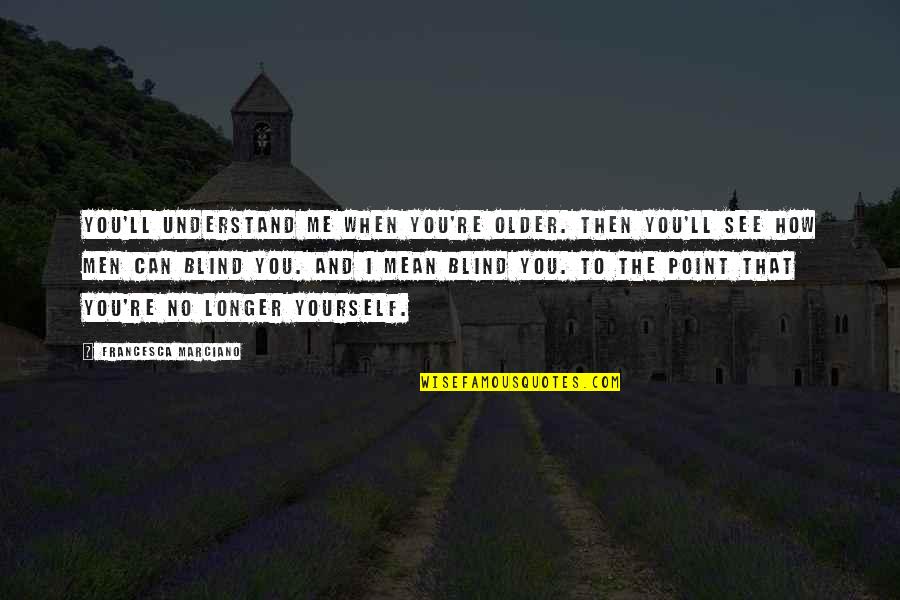 Blind Can See Quotes By Francesca Marciano: You'll understand me when you're older. Then you'll Blind Can See Quotes By Francesca Marciano: You'll understand me when you're older. Then you'll