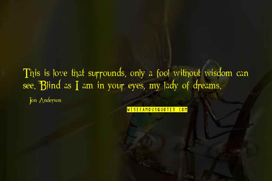 Blind Can See Quotes By Jon Anderson: This is love that surrounds, only a fool