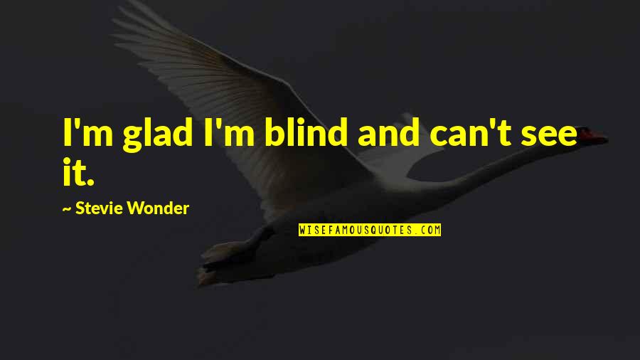 Blind Can See Quotes By Stevie Wonder: I'm glad I'm blind and can't see it. Blind Can See Quotes By Stevie Wonder: I'm glad I'm blind and can't see it.