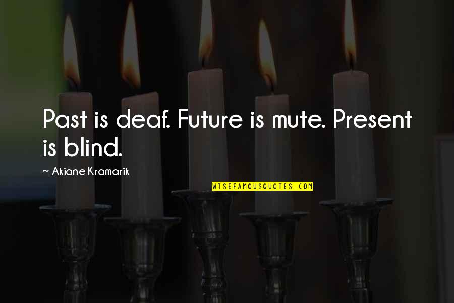 Blind Deaf Mute Quotes By Akiane Kramarik: Past is deaf. Future is mute. Present is Blind Deaf Mute Quotes By Akiane Kramarik: Past is deaf. Future is mute. Present is
