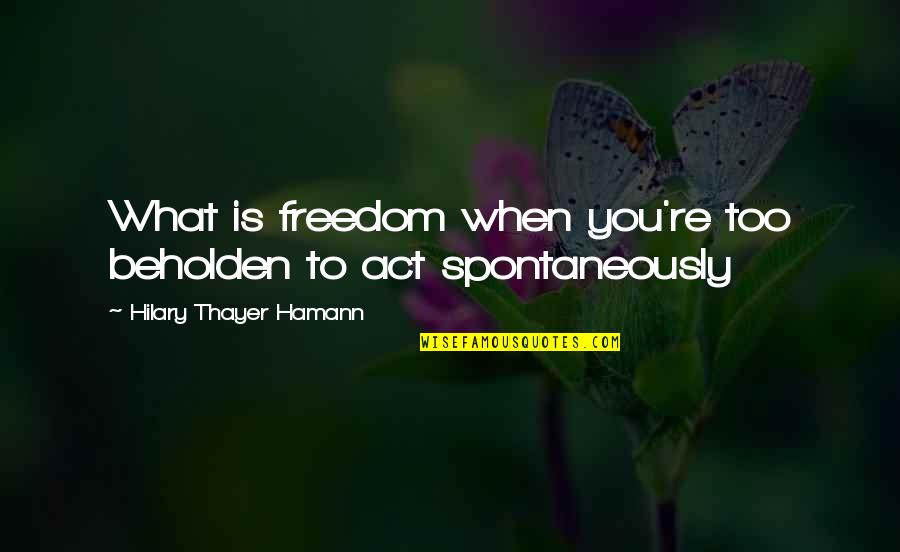 Blind Devotion Quotes By Hilary Thayer Hamann: What is freedom when you're too beholden to
