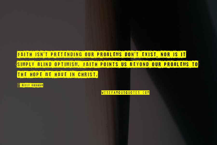 Blind Faith Quotes By Billy Graham: Faith isn't pretending our problems don't exist, nor