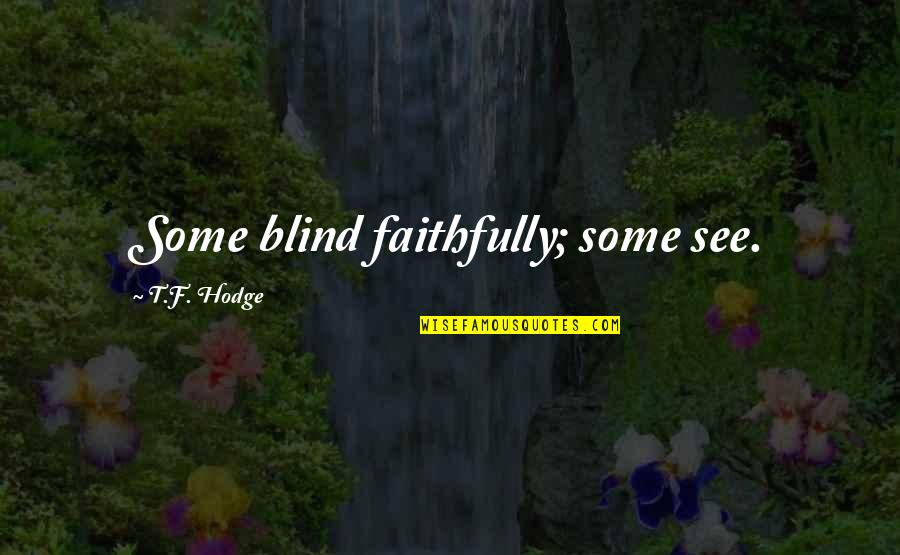 Blind Faith Quotes By T.F. Hodge: Some blind faithfully; some see.