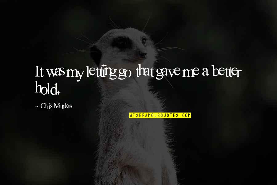 Blind Ignorance Quotes By Chris Matakas: It was my letting go that gave me Blind Ignorance Quotes By Chris Matakas: It was my letting go that gave me