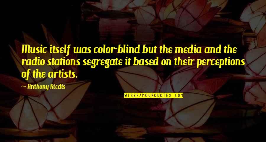 Blind It Quotes By Anthony Kiedis: Music itself was color-blind but the media and