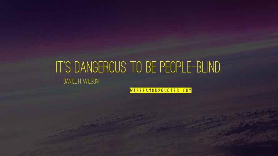 Blind It Quotes By Daniel H. Wilson: It's dangerous to be people-blind.