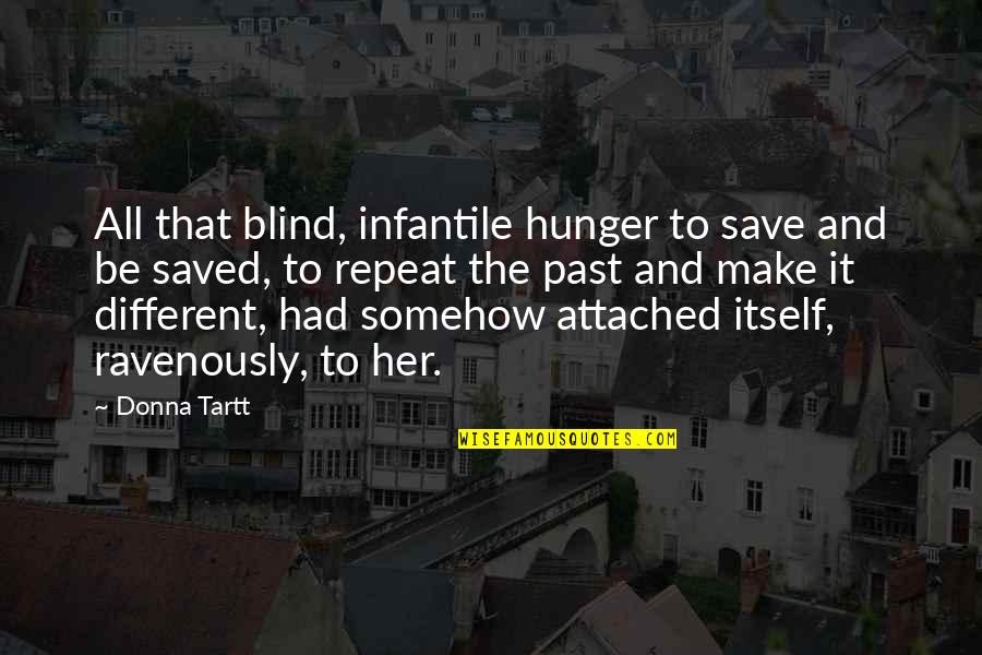 Blind It Quotes By Donna Tartt: All that blind, infantile hunger to save and