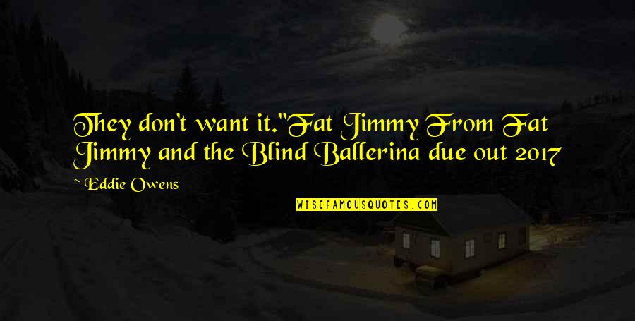 Blind It Quotes By Eddie Owens: They don't want it."Fat Jimmy From Fat Jimmy