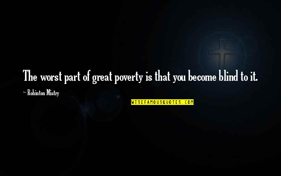 Blind It Quotes By Rohinton Mistry: The worst part of great poverty is that