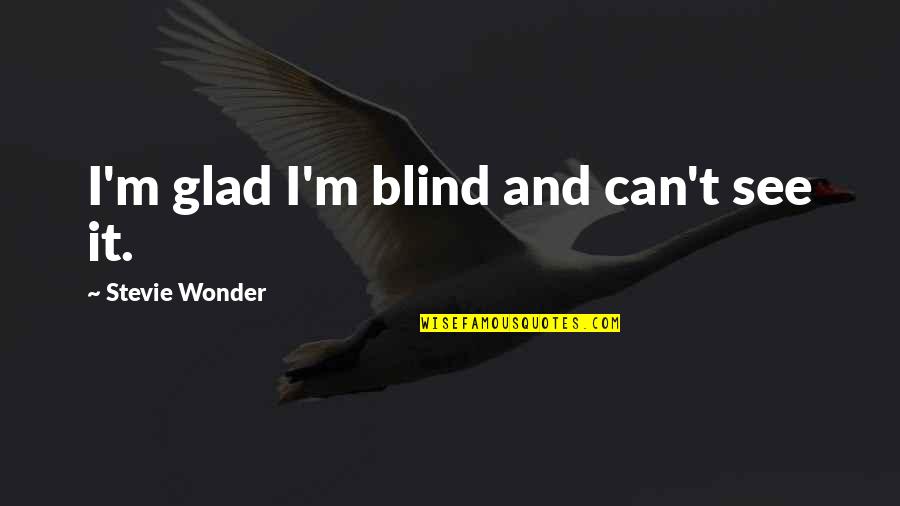 Blind It Quotes By Stevie Wonder: I'm glad I'm blind and can't see it.