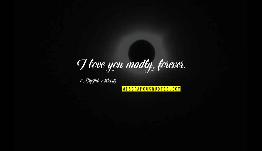 Blind Love Quotes By Crystal Woods: I love you madly, forever.