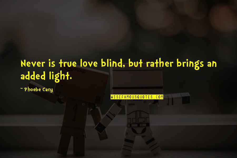 Blind Love Quotes By Phoebe Cary: Never is true love blind, but rather brings