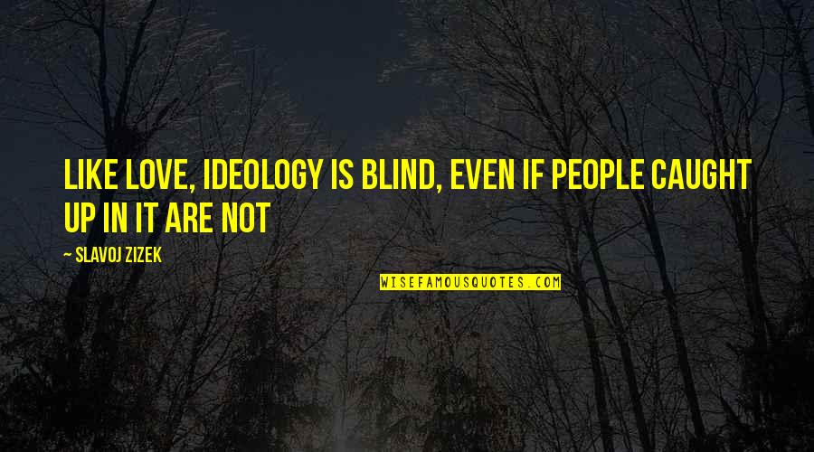 Blind Love Quotes By Slavoj Zizek: Like love, ideology is blind, even if people