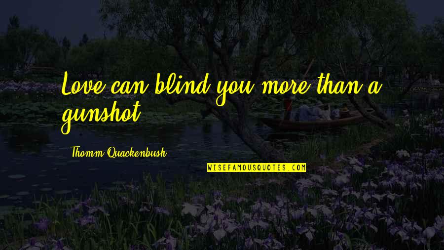 Blind Love Quotes By Thomm Quackenbush: Love can blind you more than a gunshot.