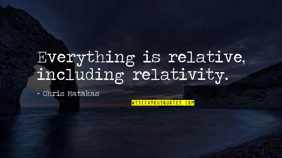 Blind Loyalty Quotes By Chris Matakas: Everything is relative, including relativity.