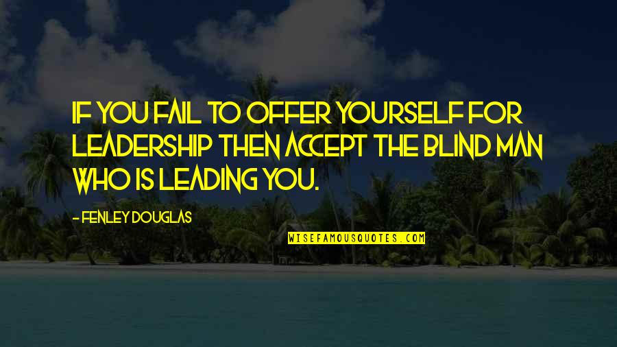 Blind Man Inspirational Quotes By Fenley Douglas: If you fail to offer yourself for leadership