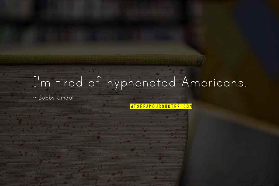 Blind Men Elephant Quotes By Bobby Jindal: I'm tired of hyphenated Americans.