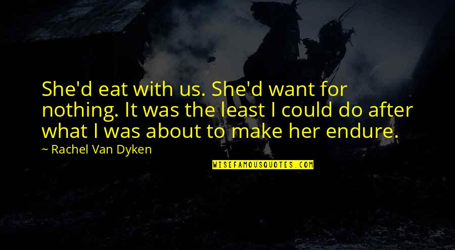Blind Men Elephant Quotes By Rachel Van Dyken: She'd eat with us. She'd want for nothing.