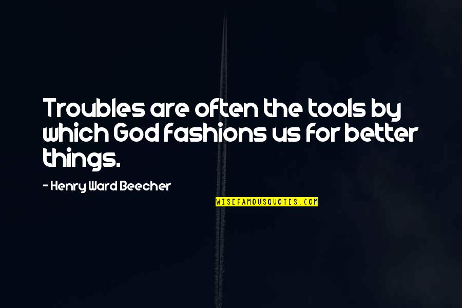 Blind Obedience Quotes By Henry Ward Beecher: Troubles are often the tools by which God