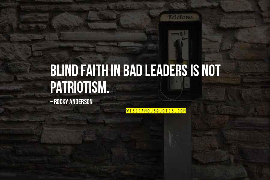 Blind Patriotism Quotes By Rocky Anderson: Blind faith in bad leaders is not patriotism.