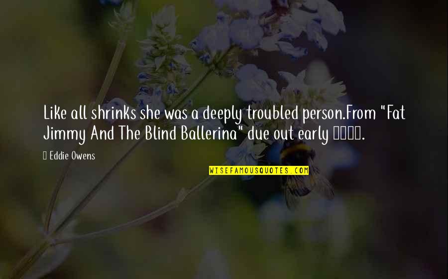Blind Person Quotes By Eddie Owens: Like all shrinks she was a deeply troubled